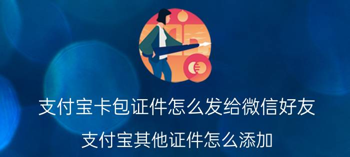 支付宝卡包证件怎么发给微信好友 支付宝其他证件怎么添加？